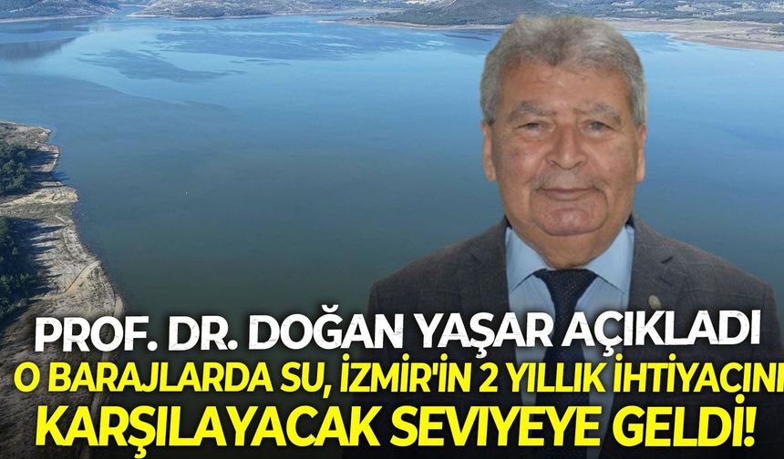 Prof. Dr. Doğan Yaşar açıkladı: O barajlarda su, İzmir'in 2 yıllık ihtiyacını karşılayacak seviyeye geldi!