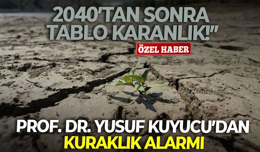 Prof. Dr. Yusuf Kuyucu’dan kuraklık alarmı: “2040’tan sonra tablo karanlık!”