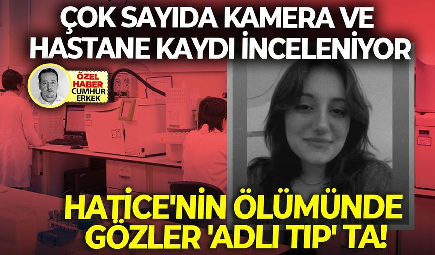 Çok sayıda kamera ve hastane kaydı inceleniyor: Hatice'nin ölümünde gözler 'Adli Tıp' ta!