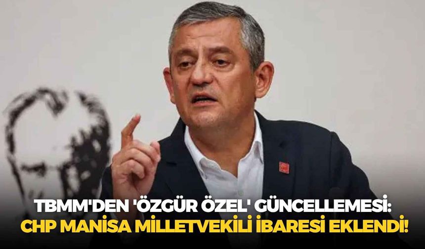 TBMM'den 'Özgür Özel' güncellemesi: CHP Manisa Milletvekili ibaresi eklendi!