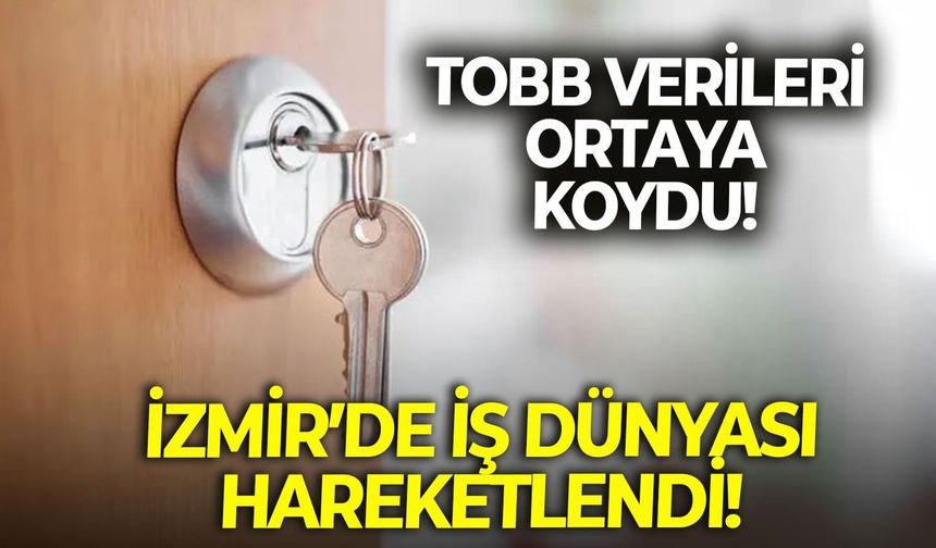 TOBB verileri ortaya koydu!  İzmir’de iş dünyası hareketlendi!