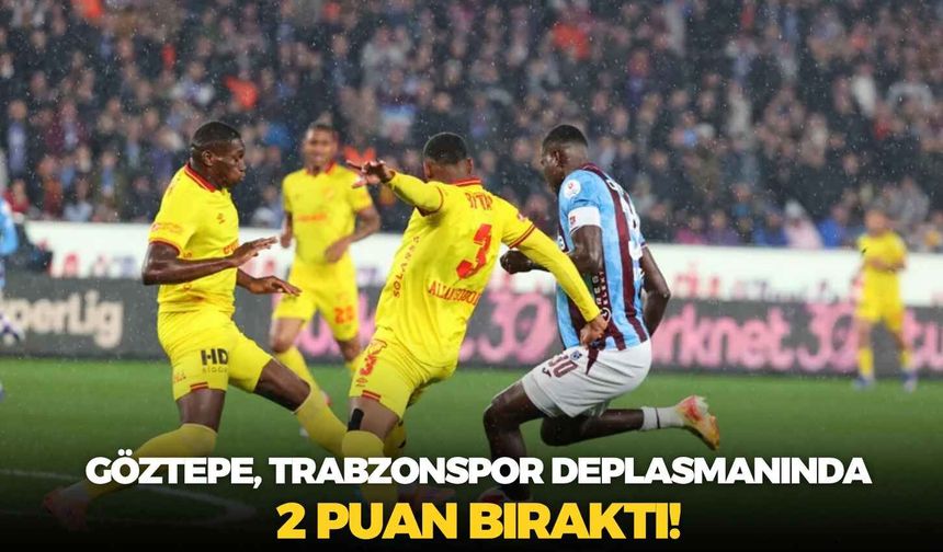 Göztepe, Trabzonspor deplasmanında 2 puan bıraktı!