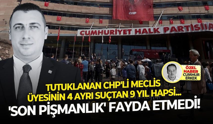 Tutuklanan meclis üyesinin 4 ayrı suçtan 9 yıl hapsi... 'Son pişmanlık' fayda etmedi!
