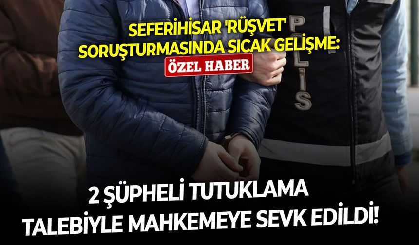 Seferihisar 'rüşvet' soruşturmasında sıcak gelişme: 2 Şüpheli tutuklama talebiyle mahkemeye sevk edildi!