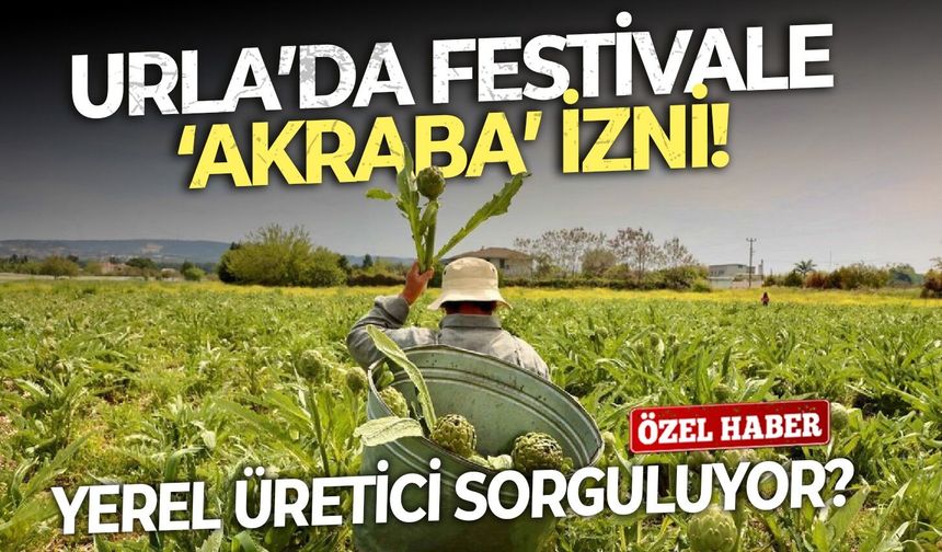 Yerel üretici sorguluyor?  Urla’da festivale ‘akraba’ izni!