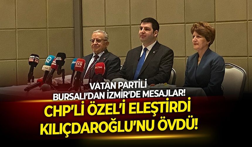 Vatan Partili Bursalı’dan İzmir’de mesajlar!  CHP’li Özel’i eleştirdi, Kılıçdaroğlu’nu övdü!