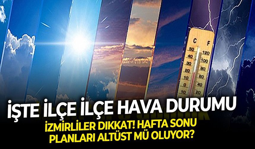 İzmirliler dikkat! Hafta sonu planları altüst mü oluyor? İşte ilçe ilçe hava durumu