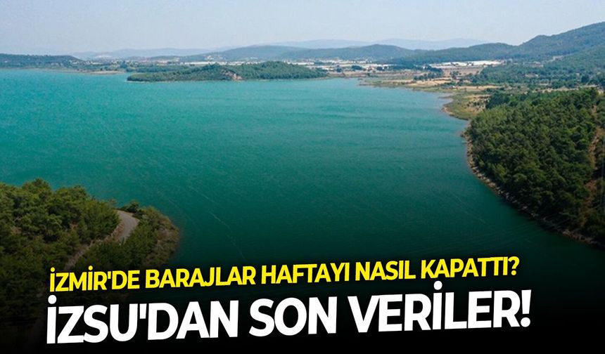 İzmir'de barajlar haftayı nasıl kapattı? İZSU'dan son veriler!