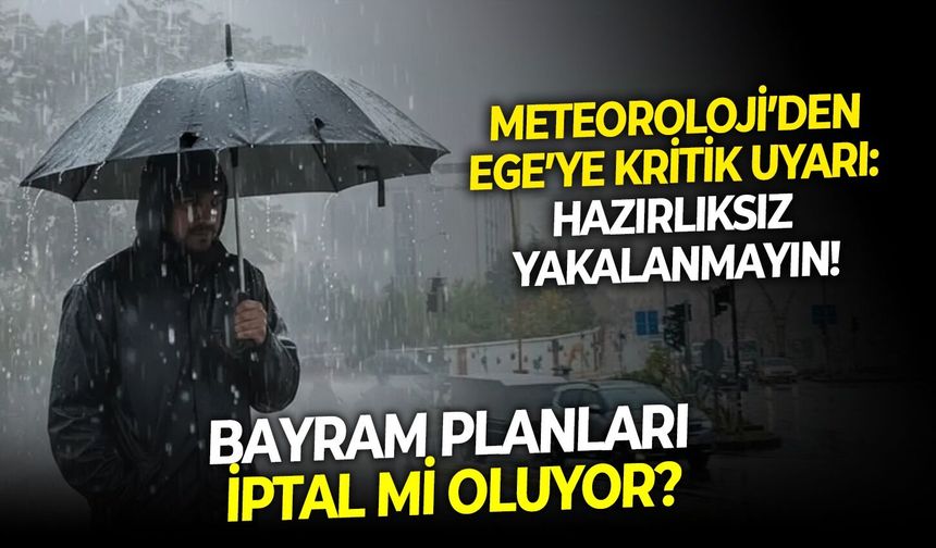Bayram planları iptal mi oluyor? Meteoroloji’den Ege’ye kritik uyarı: Hazırlıksız yakalanmayın!