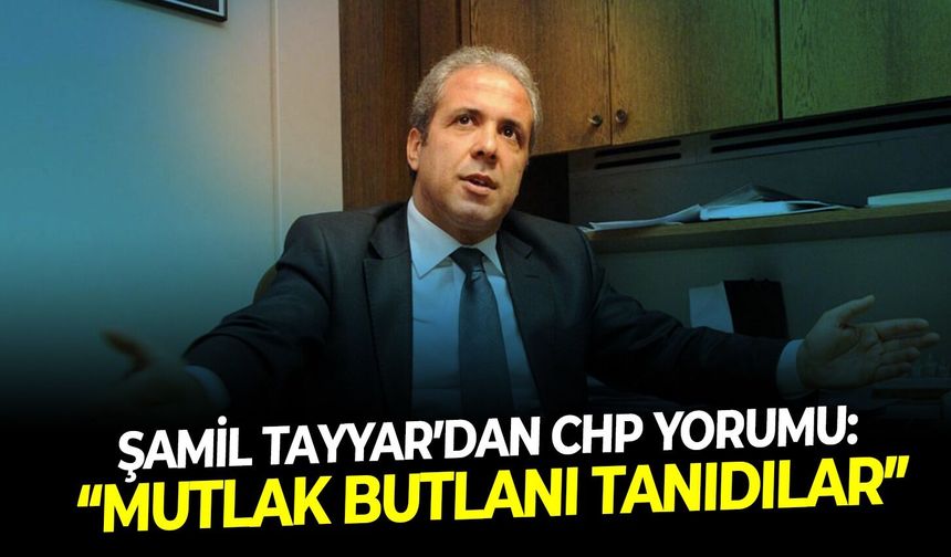 Şamil Tayyar’dan CHP yorumu: “Mutlak butlanı tanıdılar”