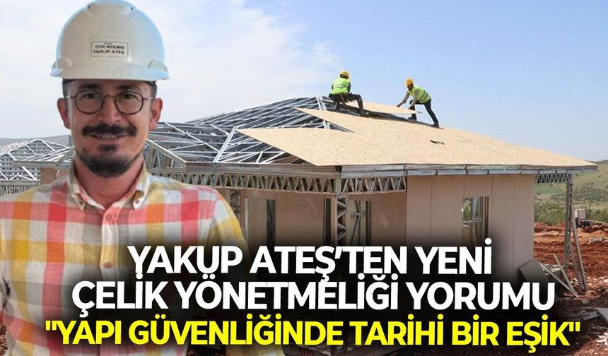 Yakup Ateş’ten yeni çelik yönetmeliği yorumu: "Yapı güvenliğinde tarihi bir eşik"