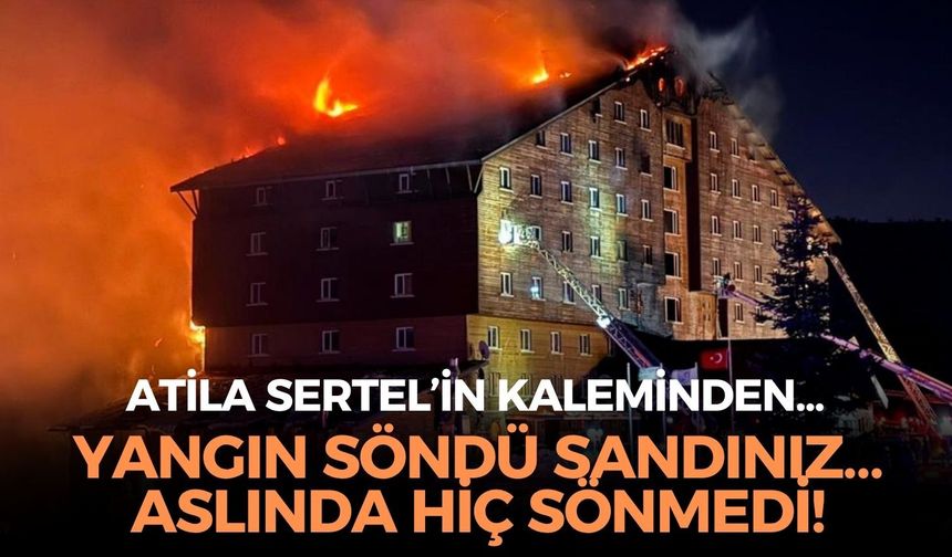 YANGIN SÖNDÜ SANDINIZ… ASLINDA HİÇ SÖNMEDİ!