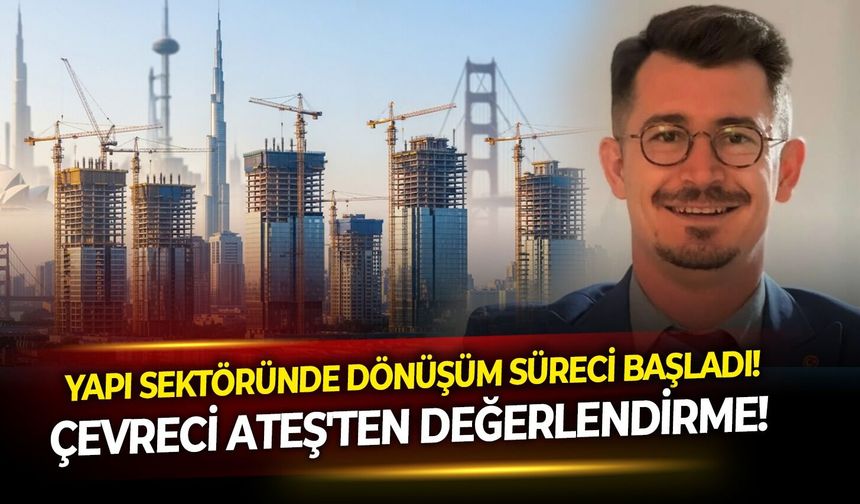 Yapı sektöründe dönüşüm süreci başladı! Çevreci Ateş'ten değerlendirme!