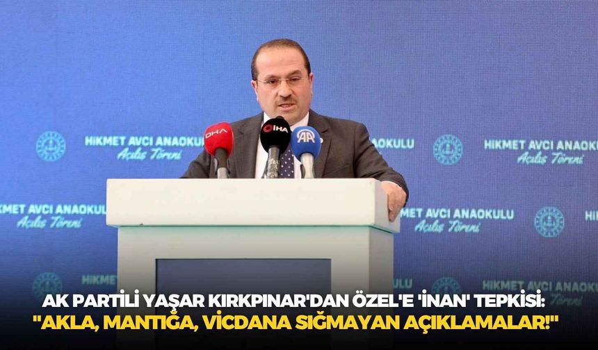 AK Partili Yaşar Kırkpınar'dan Özel'e 'İnan' tepkisi: "Akla, mantığa, vicdana sığmayan açıklamalar!"
