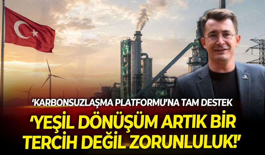 Uzmanından ‘Karbonsuzlaşma Platformu’na tam destek: Yeşil dönüşüm artık bir tercih değil zorunluluk!
