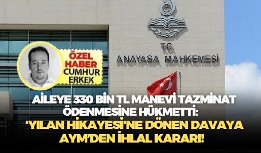 Aileye 330 bin TL manevi tazminat ödenmesine hükmetti: 'Yılan Hikayesi'ne dönen davaya AYM’den ihlal kararı!