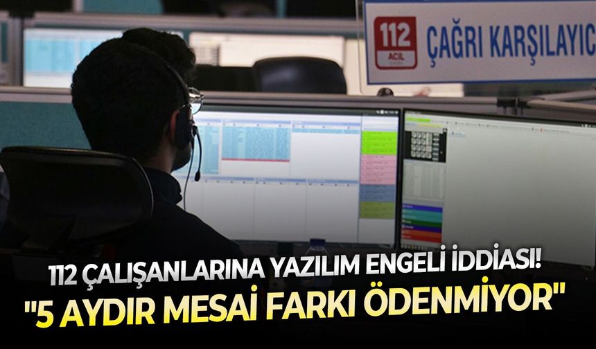 112 çalışanlarına yazılım engeli iddiası! "5 aydır mesai farkı ödenmiyor"