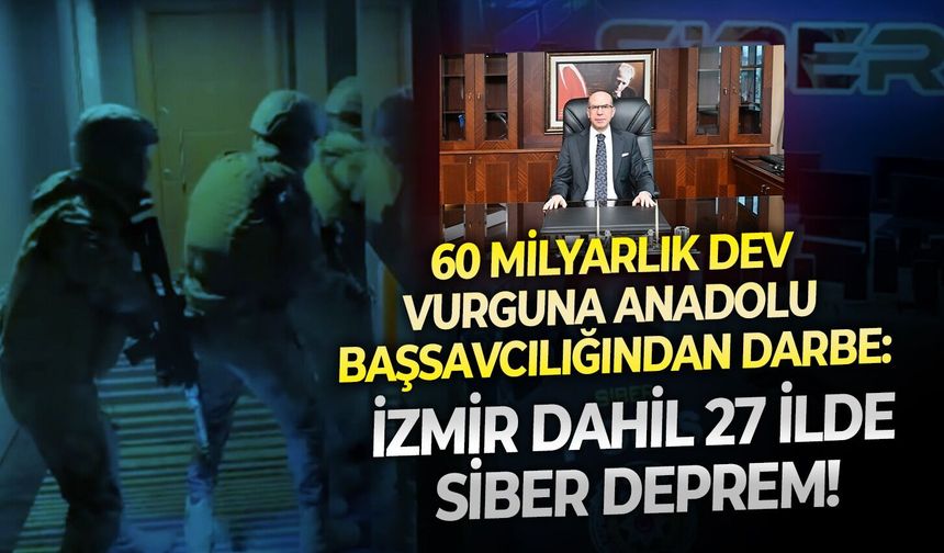 60 milyarlık dev vurguna Anadolu Başsavcılığından darbe: İzmir dahil 27 ilde siber deprem!