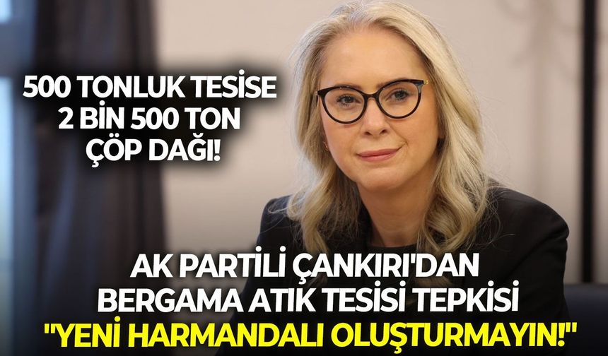 AK Partili Çankırı'dan Bergama atık tesisi tepkisi: "Yeni Harmandalı oluşturmayın!"