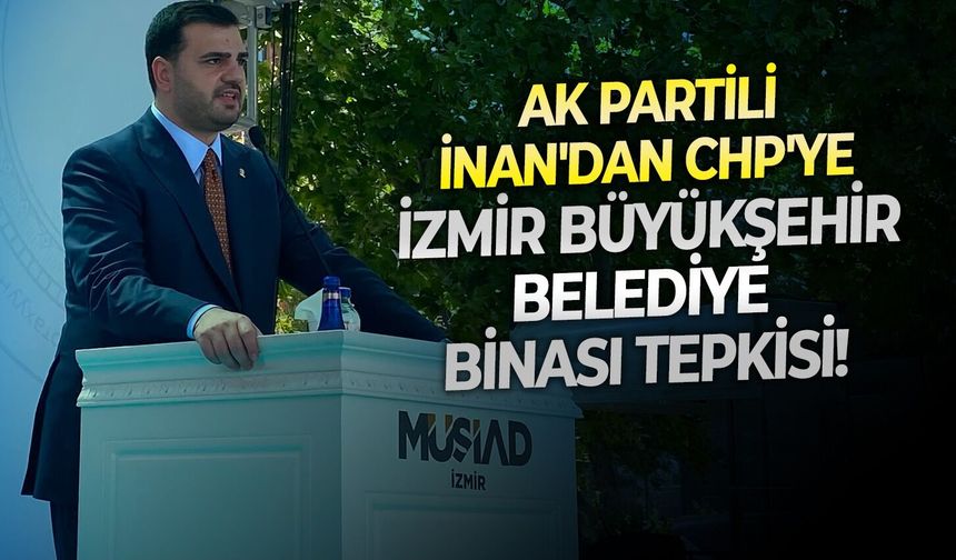 AK Partili İnan'dan CHP'ye İzmir Büyükşehir Belediye binası tepkisi!