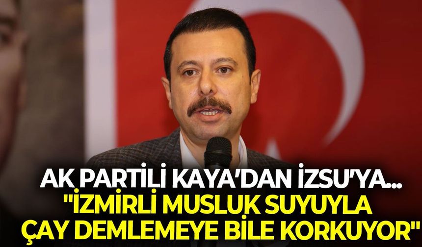 AK Partili Kaya’dan İZSU’ya tepki: "İzmirli musluk suyuyla çay demlemeye bile korkuyor"