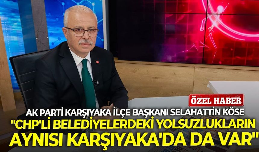 AK Partili Köse: "CHP'li belediyelerdeki yolsuzlukların aynısı Karşıyaka'da da var"