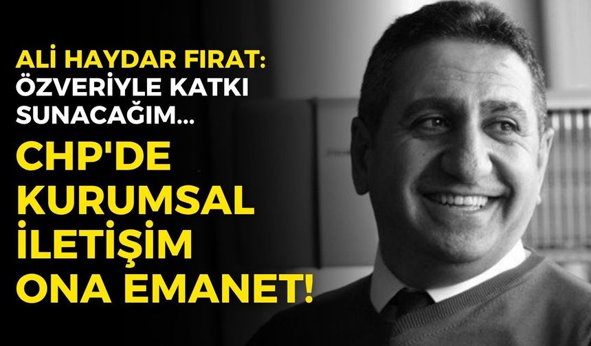 CHP'de Kurumsal İletişim Ali Haydar Fırat’a emanet: Özveriyle katkı sunacağım!