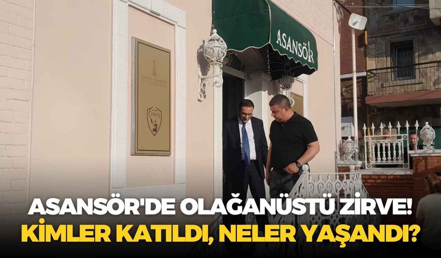 Asansör'de olağanüstü zirve! Kimler katıldı, neler yaşandı?