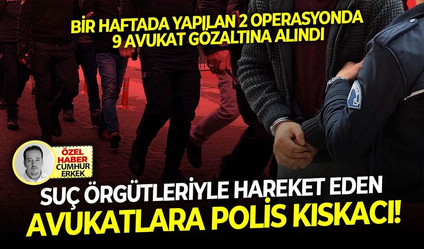 Bir haftada yapılan 2 operasyonda 9 gözaltı: Suç örgütleriyle hareket eden avukatlara polis kıskacı!