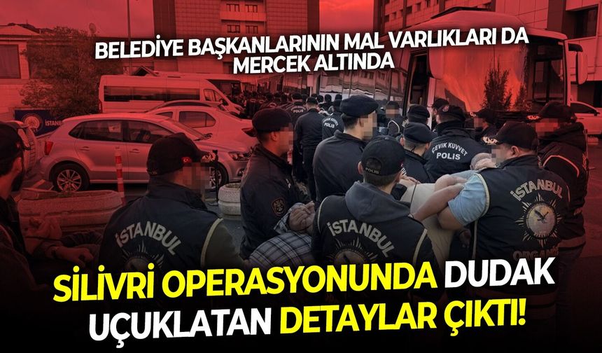 Belediye başkanın mal varlıkları da mercek altında: Silivri operasyonunda dudak uçuklatan detaylar çıktı!
