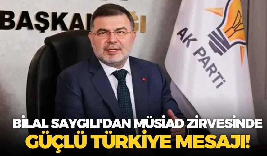 Bilal Saygılı'dan MÜSİAD zirvesinde güçlü Türkiye mesajı!
