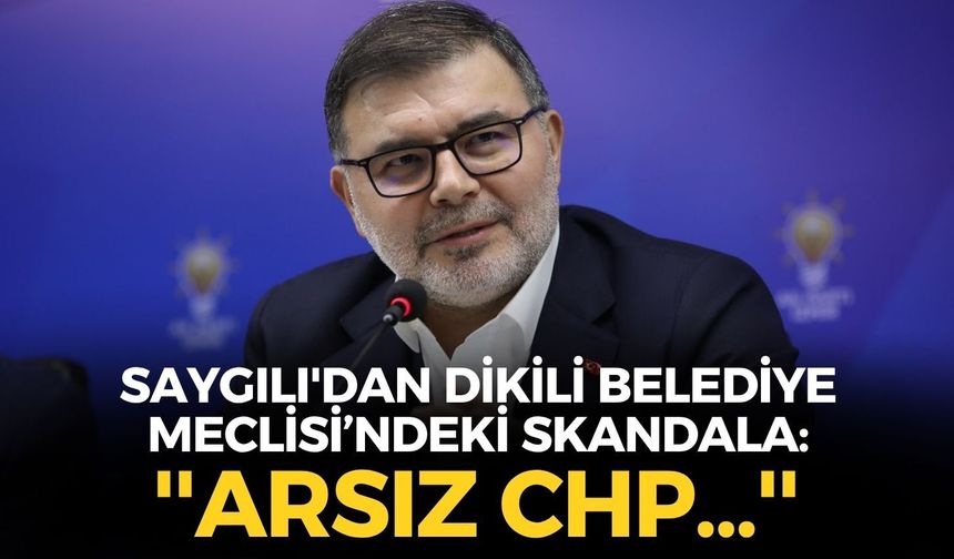 AK Parti İzmir İl Başkanı Saygılı'dan Dikili Belediye Meclisi’ndeki skandala: ''Arsız CHP''