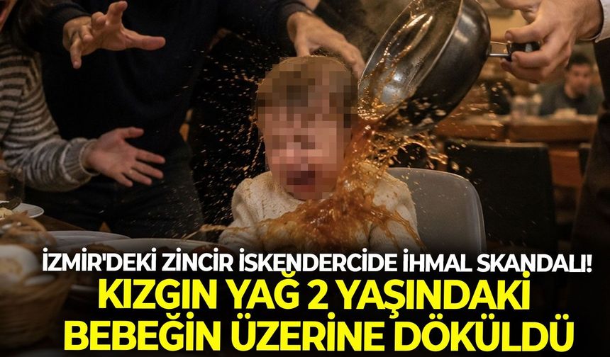 İzmir'deki zincir iskendercide ihmal skandalı! Kızgın yağ 2 yaşındaki bebeğin üzerine döküldü