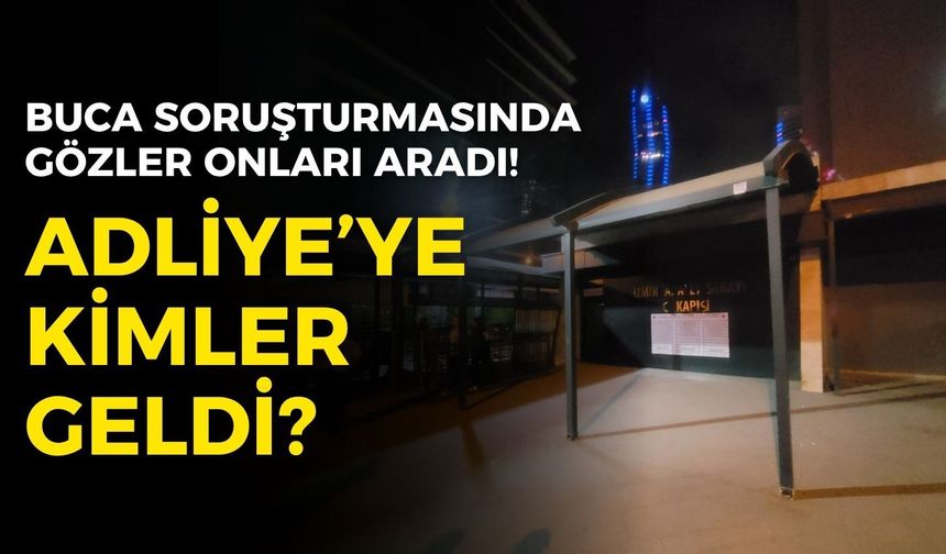 Buca soruşturmasında gözler onları aradı!  Adliye’ye kimler geldi?