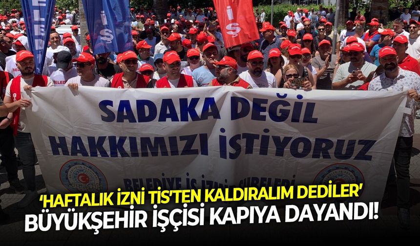 ‘Haftalık izni TİS’ten kaldıralım dediler’ Büyükşehir işçisi kapıya dayandı!