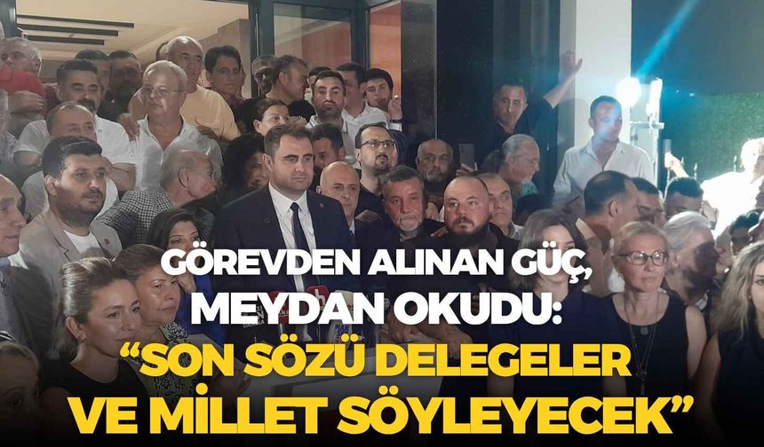 Görevden alınan Güç meydan okudu: “Son sözü delegeler ve millet söyleyecek”
