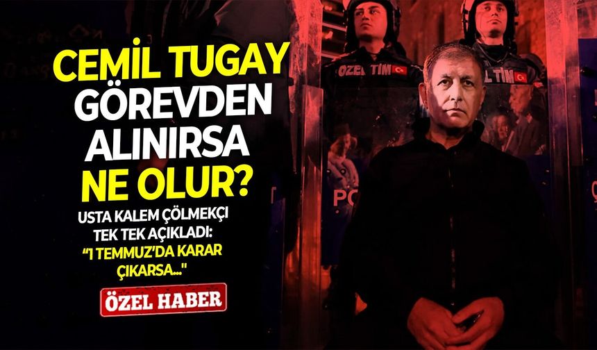 Cemil Tugay görevden alınırsa ne olur? Usta kalem Çölmekçi tek tek açıkladı: “1 Temmuz’da karar çıkarsa...''