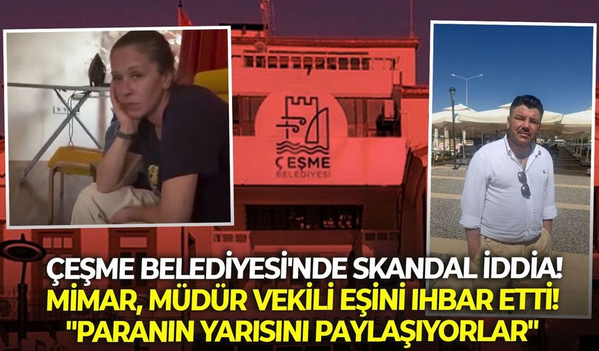 Çeşme Belediyesi'nde skandal iddia! Mimar, Müdür Vekili Eşini ihbar etti! "Paranın yarısını paylaşıyorlar"