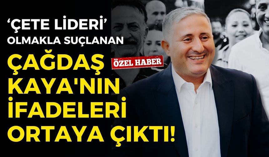 Çete lideri olmakla suçlanan Çağdaş Kaya'nın ifadeleri ortaya çıktı!