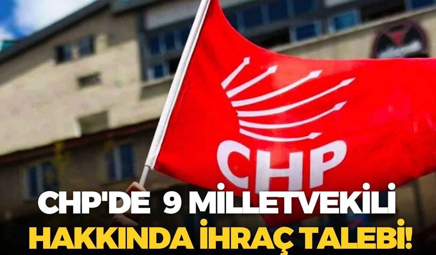CHP'de mutlak butlan kararının ardından yeni gelişme: 9 milletvekili hakkında ihraç talebi!