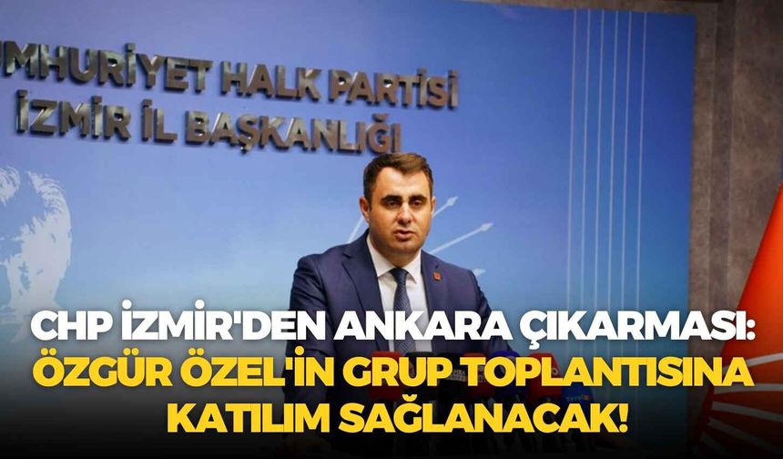 CHP İzmir'den Ankara çıkarması: Özgür Özel'in grup toplantısına katılım sağlanacak!