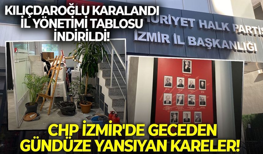 CHP İzmir'de geceden gündüze yansıyan kareler!  Kılıçdaroğlu karalandı, İl yönetim tablosu indirildi!