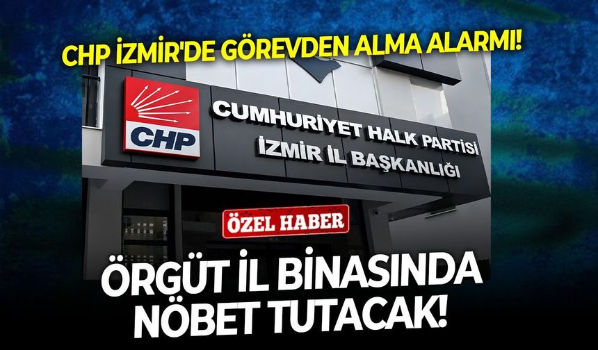 CHP İzmir'de görevden alma alarmı!  Örgüt il binasında nöbet tutacak!
