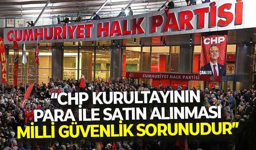 “CHP Kurultayı’nın para ile satın alınması milli güvenlik sorunudur”