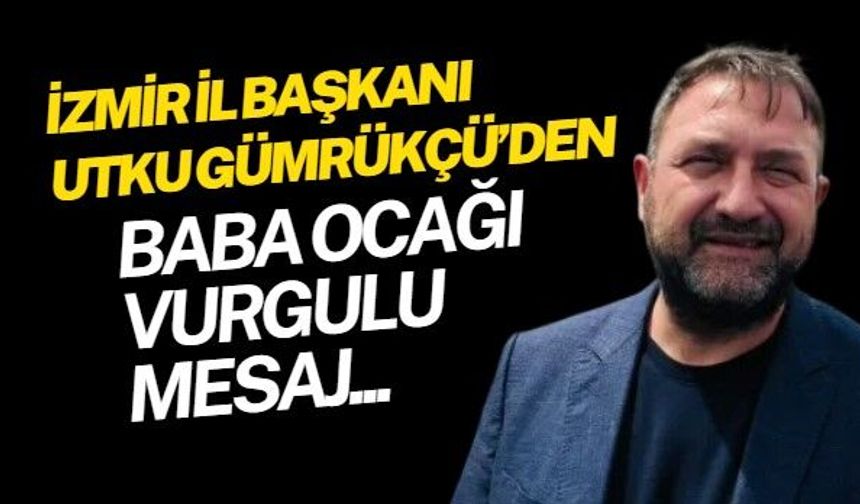 CHP İzmir İl Başkanı Utku Gümrükçü'den, 'Baba Ocağı' vurgulu babalar günü mesajı