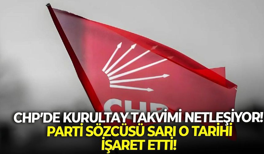 CHP’de Kurultay takvimi netleşiyor! Parti Sözcüsü Sarı o tarihi işaret etti!