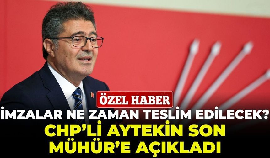 İmzalar ne zaman teslim edilecek? CHP’li Aytekin Son Mühür’e açıkladı