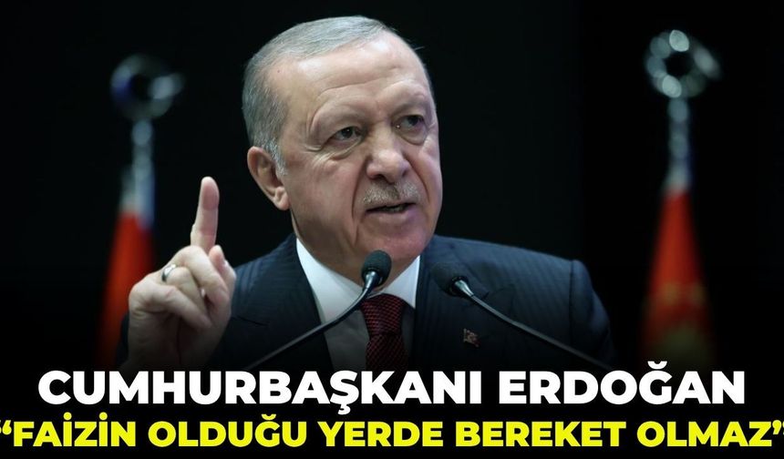 Cumhurbaşkanı Erdoğan: "Faizin olduğu yerde bereket olmaz!"