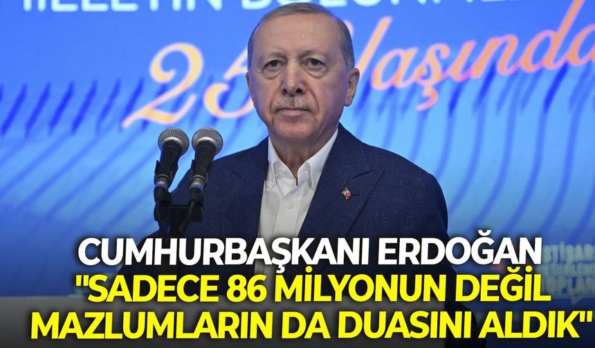 Cumhurbaşkanı Erdoğan "Sadece 86 milyonun değil mazlumların da duasını aldık"