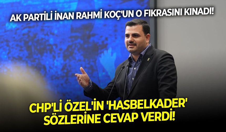 AK Partili İnan Rahmi Koç'un o fıkrasını kınadı!   CHP'li Özel'in 'hasbelkader' sözlerine cevap verdi!